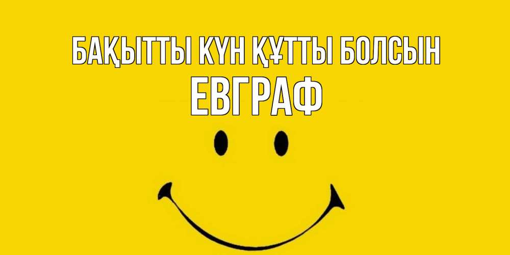 Күн сайын ашық хат с именем, Евграф Бақытты күн құтты болсын радость и улыбка Онлайн тегін жүктеп алу тілектері бар керемет карта 