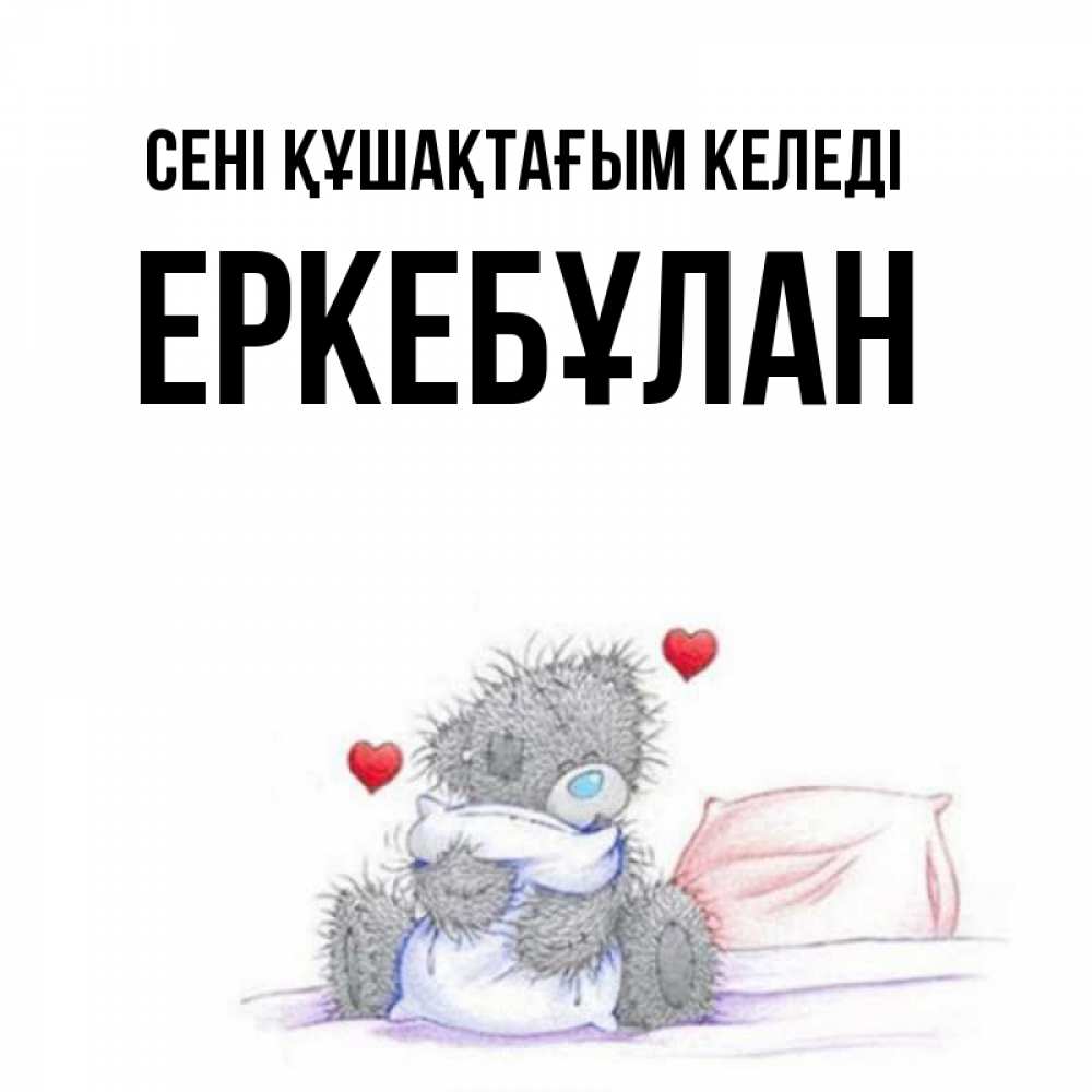 Күн сайын ашық хат с именем, Еркебұлан сені құшақтағым келеді сердечки мишка Тедди и кроватка Онлайн тегін жүктеп алу тілектері бар керемет карта 