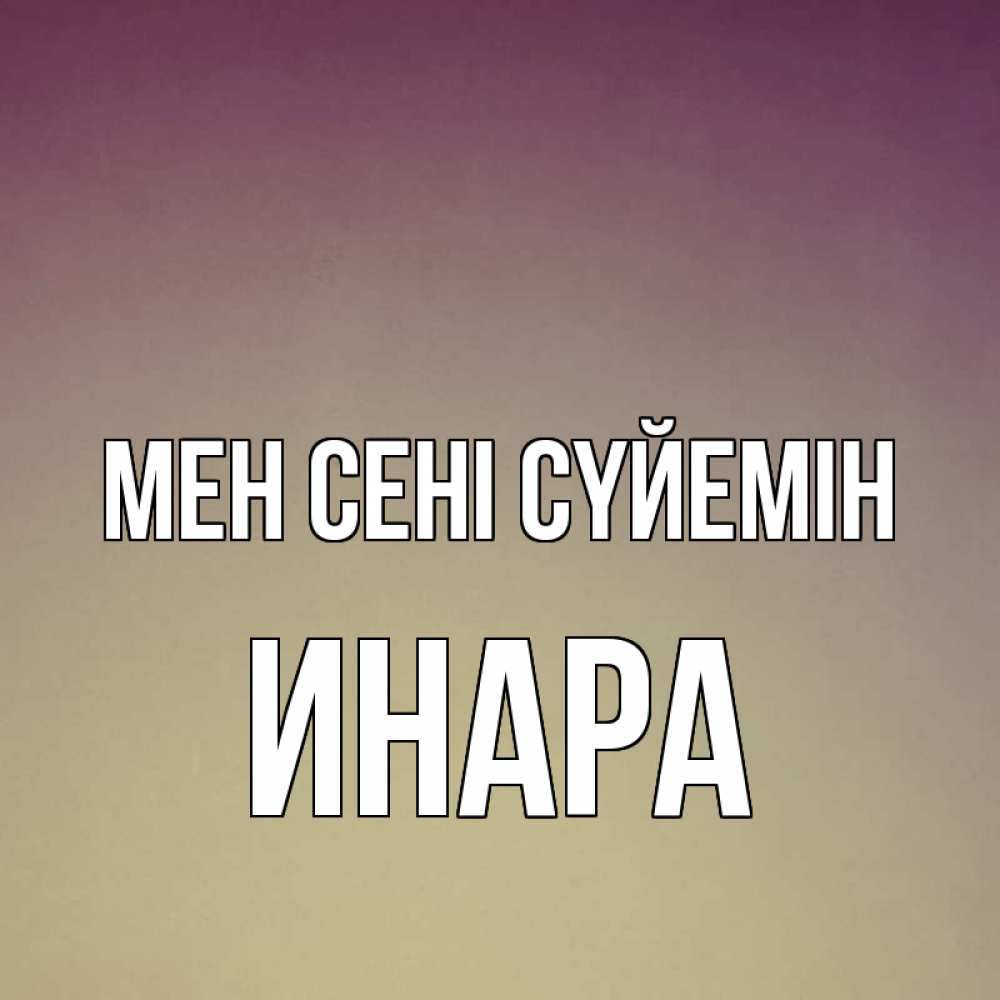 Күн сайын ашық хат с именем, Инара Мен сені сүйемін для любимой Онлайн тегін жүктеп алу тілектері бар керемет карта 