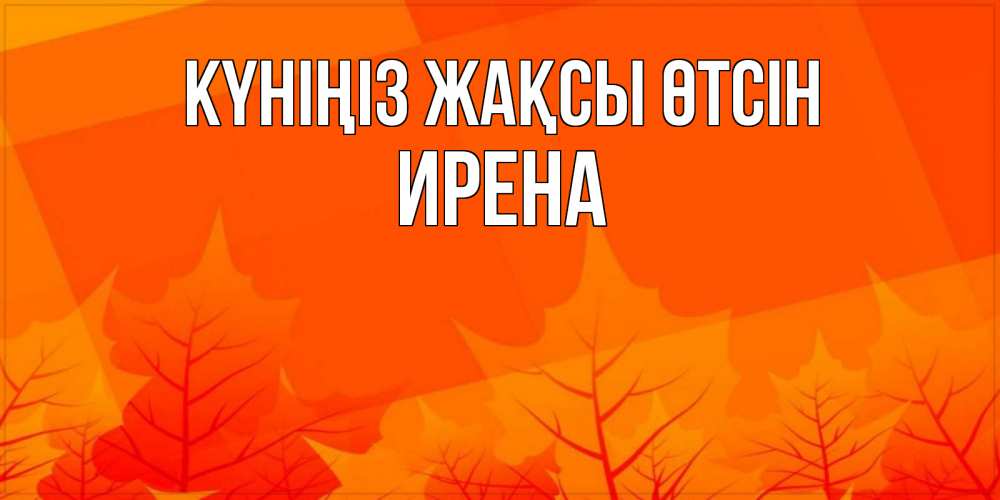 Күн сайын ашық хат с именем, Ирена Күніңіз жақсы өтсін осеннее настроение Онлайн тегін жүктеп алу тілектері бар керемет карта 