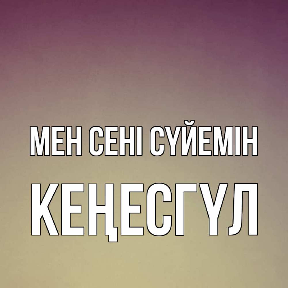 Күн сайын ашық хат с именем, КЕҢЕСГҮЛ Мен сені сүйемін для любимой Онлайн тегін жүктеп алу тілектері бар керемет карта 