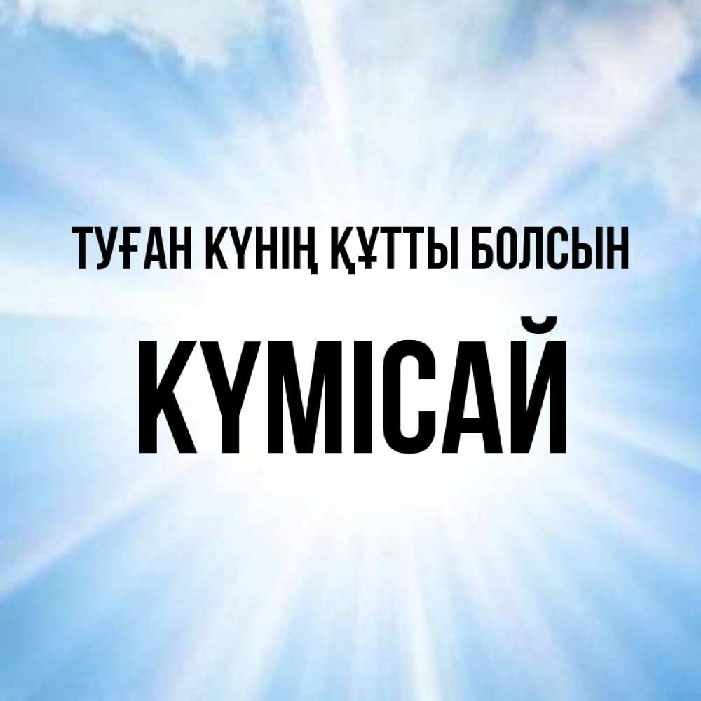 Күн сайын ашық хат с именем, КҮМІСАЙ Туған күнің құтты болсын свет небесный Онлайн тегін жүктеп алу тілектері бар керемет карта 