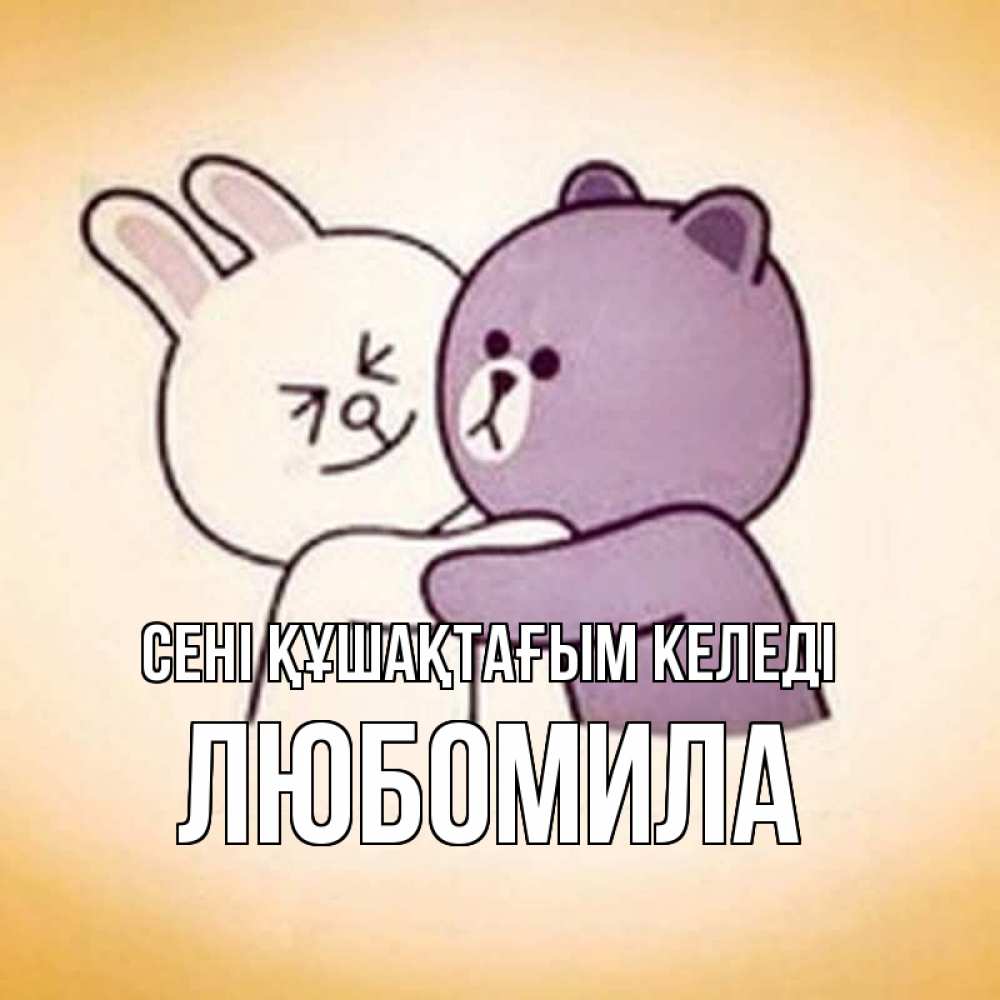 Күн сайын ашық хат с именем, Любомила сені құшақтағым келеді обнимашки Онлайн тегін жүктеп алу тілектері бар керемет карта 