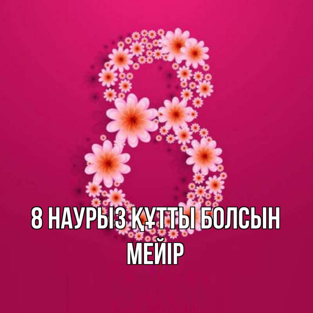 Күн сайын ашық хат с именем, МЕЙІР 8 наурыз құтты болсын цветы в виде цифры восемь Онлайн тегін жүктеп алу тілектері бар керемет карта 