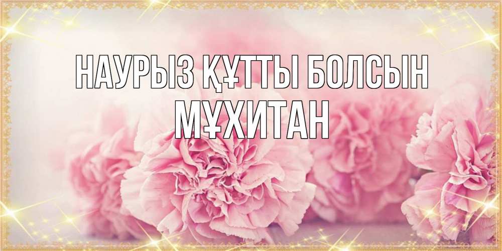 Күн сайын ашық хат с именем, МҰХИТАН Наурыз құтты болсын розовые цветы на международный женский день Онлайн тегін жүктеп алу тілектері бар керемет карта 