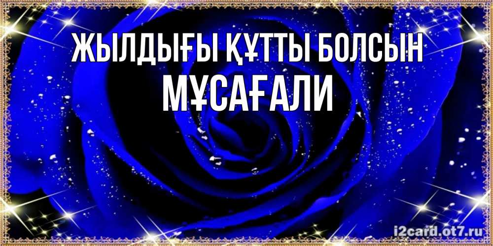 Күн сайын ашық хат с именем, Мұсағали Жылдығы құтты болсын голубые цветы в росе Онлайн тегін жүктеп алу тілектері бар керемет карта 