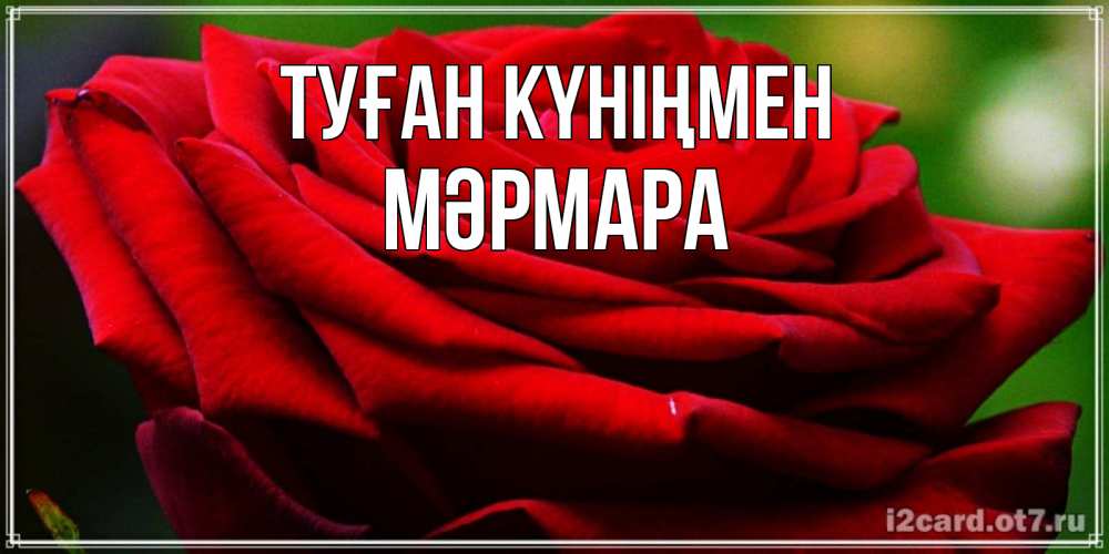 Күн сайын ашық хат с именем, МӘРМАРА Туған күніңмен розочка очень красивая Онлайн тегін жүктеп алу тілектері бар керемет карта 
