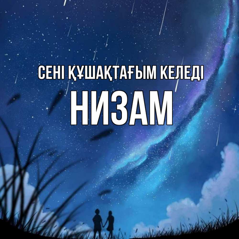 Күн сайын ашық хат с именем, НИЗАМ сені құшақтағым келеді камыши Онлайн тегін жүктеп алу тілектері бар керемет карта 