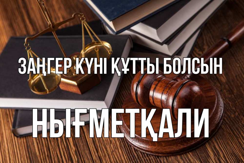 Күн сайын ашық хат с именем, НЫҒМЕТҚАЛИ Заңгер күні құтты болсын с днем юриста Онлайн тегін жүктеп алу тілектері бар керемет карта 