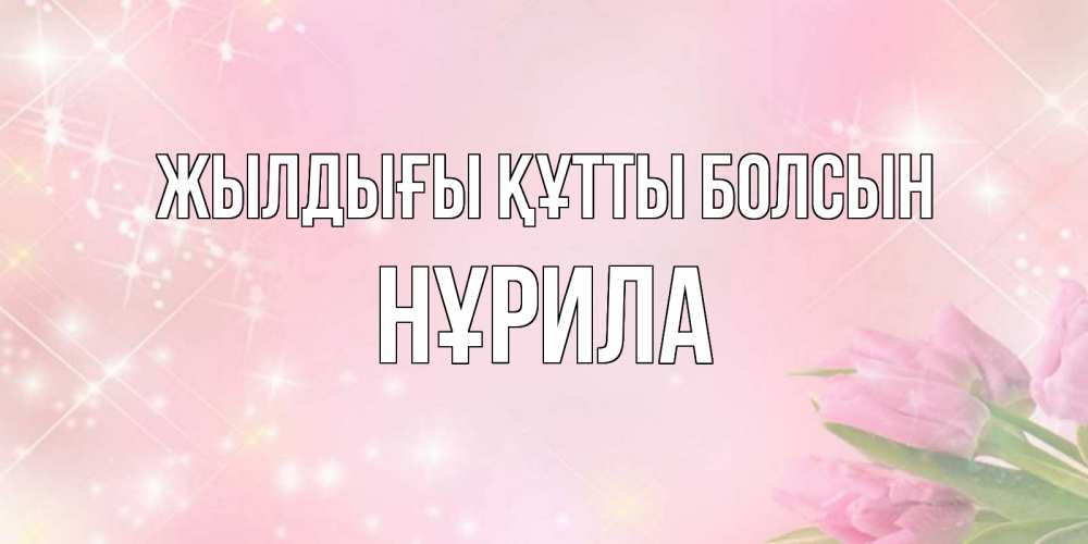 Күн сайын ашық хат с именем, НҰРИЛА Жылдығы құтты болсын открытки в нежных цветах Онлайн тегін жүктеп алу тілектері бар керемет карта 