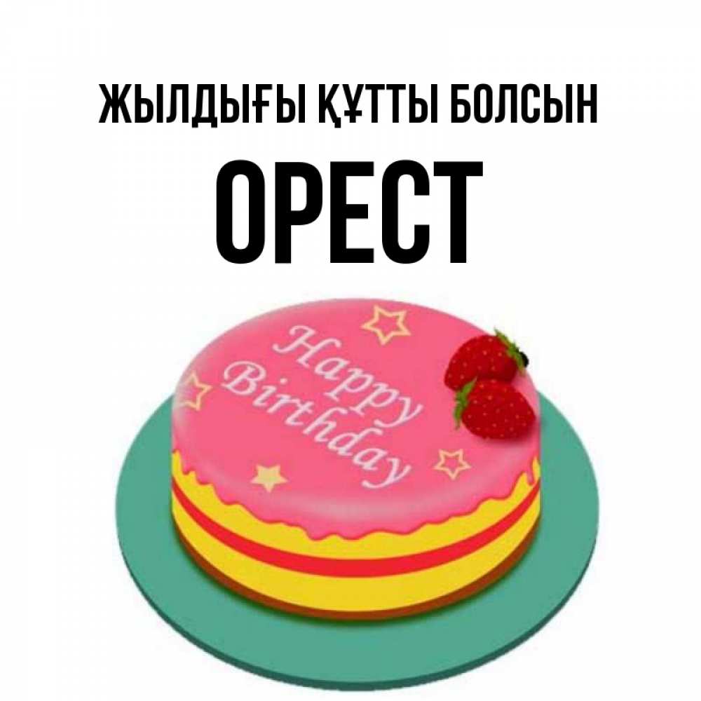 Күн сайын ашық хат с именем, Орест Жылдығы құтты болсын торт, клубника, днюха Онлайн тегін жүктеп алу тілектері бар керемет карта 