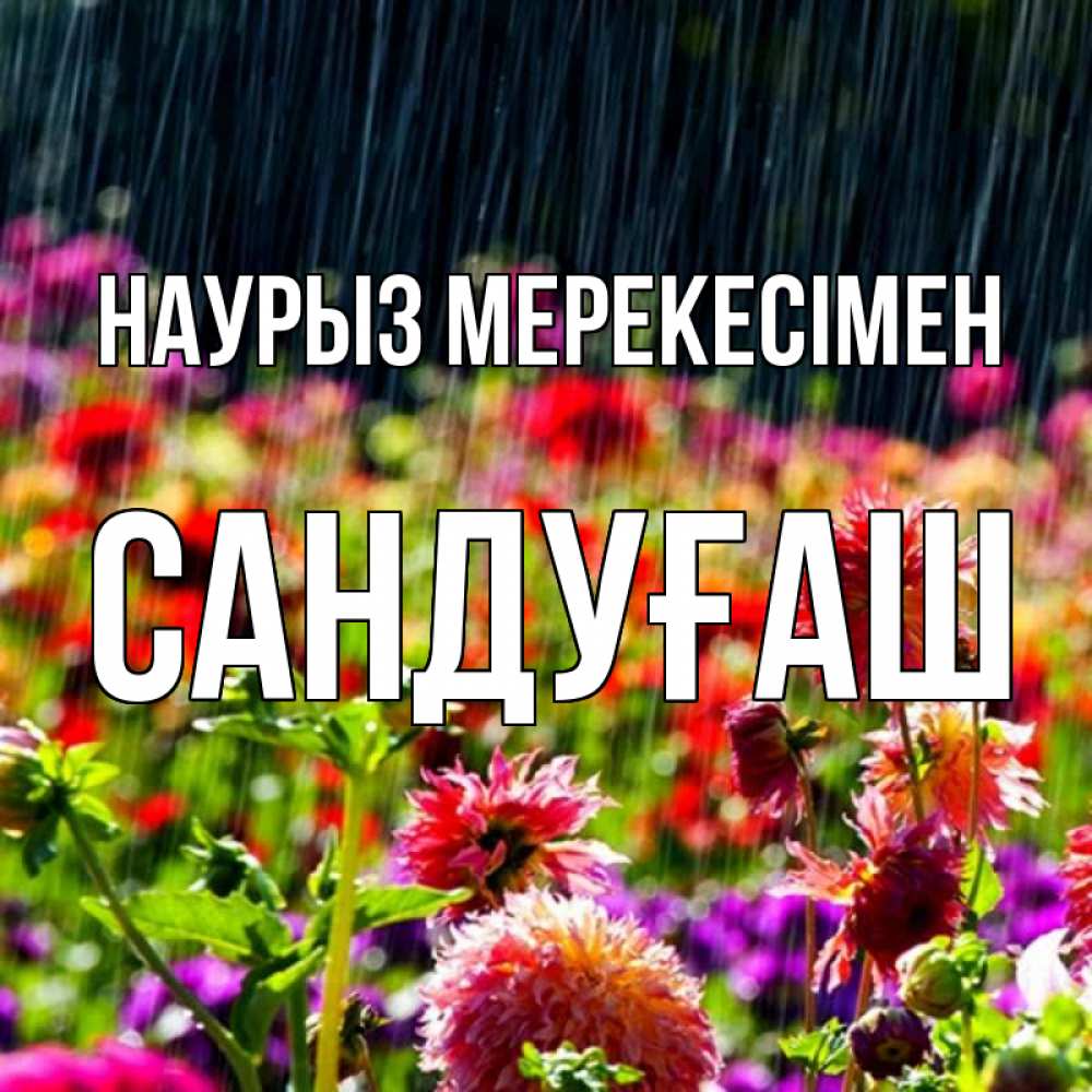 Күн сайын ашық хат с именем, САНДУҒАШ Наурыз мерекесімен цветы под дождиком к международному женскому дню Онлайн тегін жүктеп алу тілектері бар керемет карта 