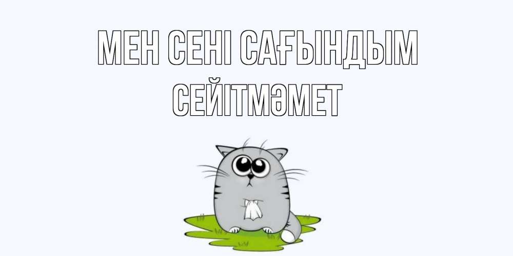 Күн сайын ашық хат с именем, СЕЙІТМӘМЕТ Мен сені сағындым открытки с котиками я по тебе скучаю с именем Онлайн тегін жүктеп алу тілектері бар керемет карта 