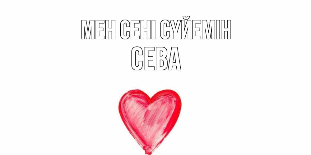Күн сайын ашық хат с именем, Сева Мен сені сүйемін сердце, рисунок Онлайн тегін жүктеп алу тілектері бар керемет карта 
