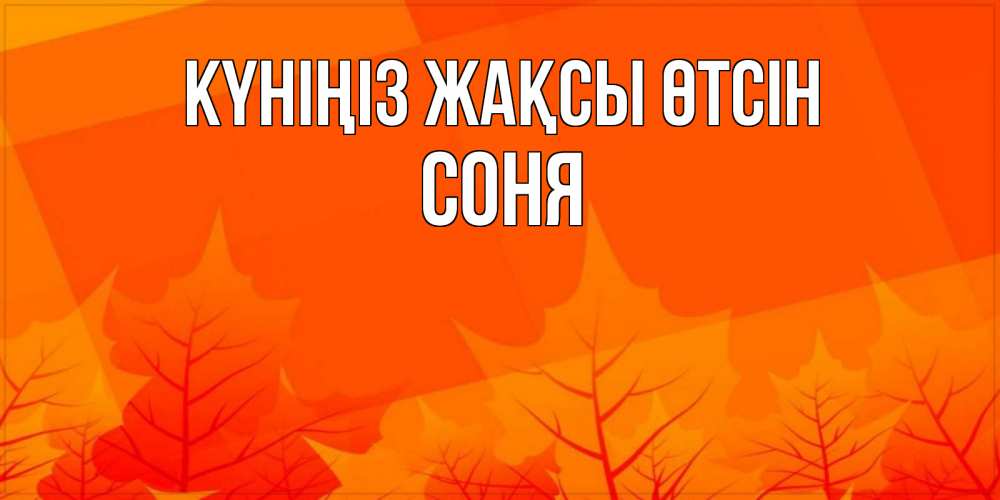 Күн сайын ашық хат с именем, Соня Күніңіз жақсы өтсін осеннее настроение Онлайн тегін жүктеп алу тілектері бар керемет карта 