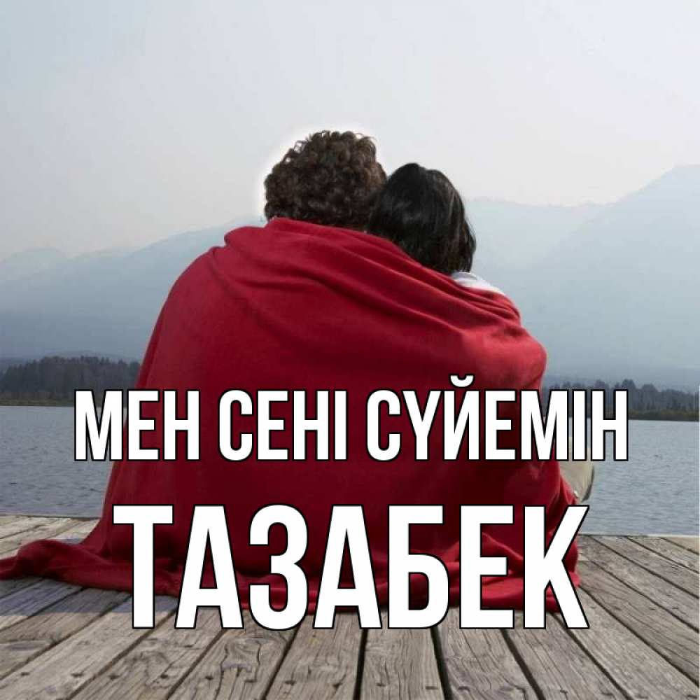Күн сайын ашық хат с именем, ТАЗАБЕК Мен сені сүйемін плед Онлайн тегін жүктеп алу тілектері бар керемет карта 