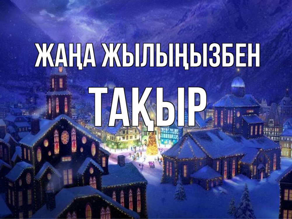 Күн сайын ашық хат с именем, ТАҚЫР Жаңа жылыңызбен новый год Онлайн тегін жүктеп алу тілектері бар керемет карта 