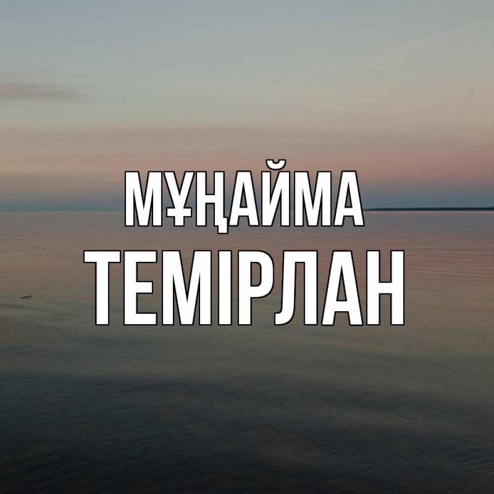 Күн сайын ашық хат с именем, ТЕМІРЛАН Мұңайма водная гладь Онлайн тегін жүктеп алу тілектері бар керемет карта 