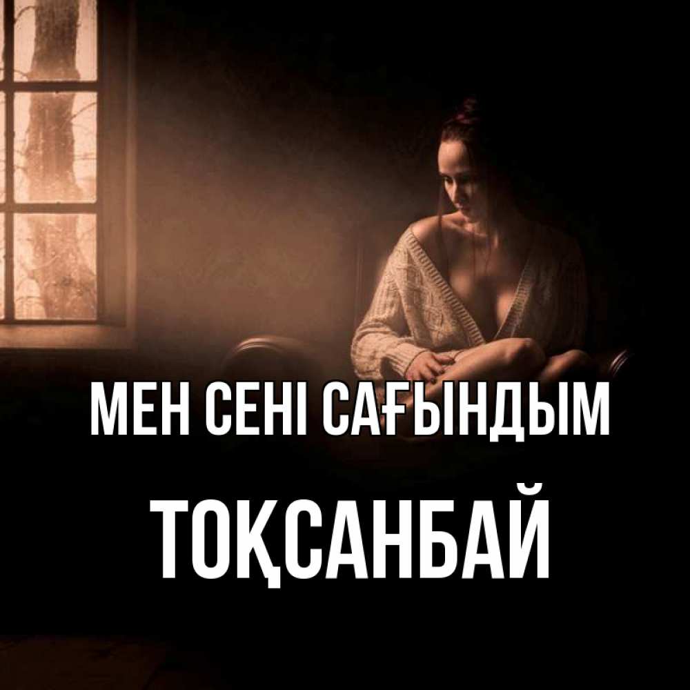 Күн сайын ашық хат с именем, ТОҚСАНБАЙ Мен сені сағындым приходи в гости ко мне Онлайн тегін жүктеп алу тілектері бар керемет карта 
