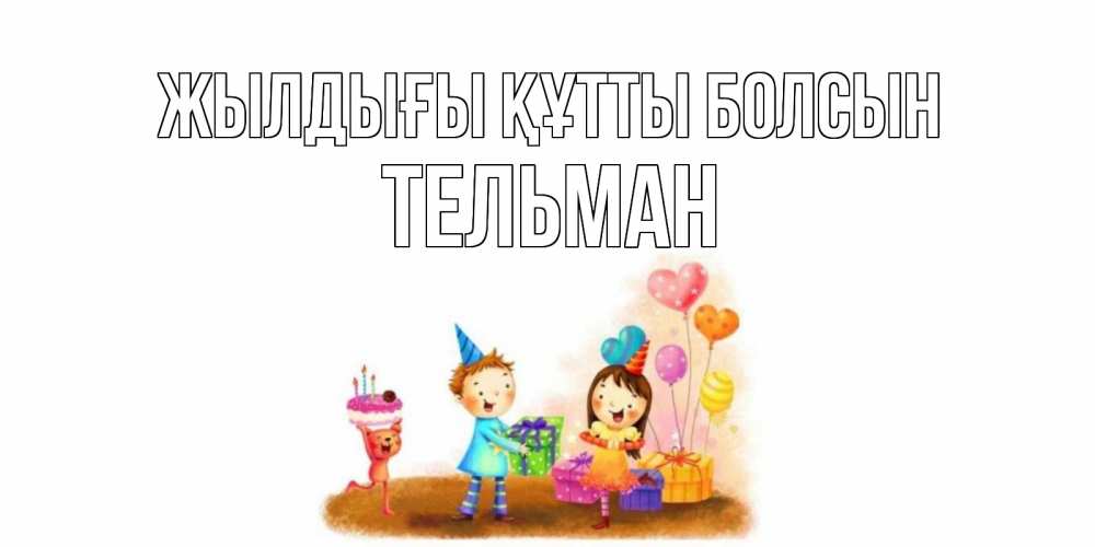 Күн сайын ашық хат с именем, Тельман Жылдығы құтты болсын дети, подарки Онлайн тегін жүктеп алу тілектері бар керемет карта 