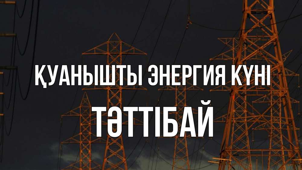 Күн сайын ашық хат с именем, ТӘТТІБАЙ Қуанышты энергия күні ночь, лэп Онлайн тегін жүктеп алу тілектері бар керемет карта 