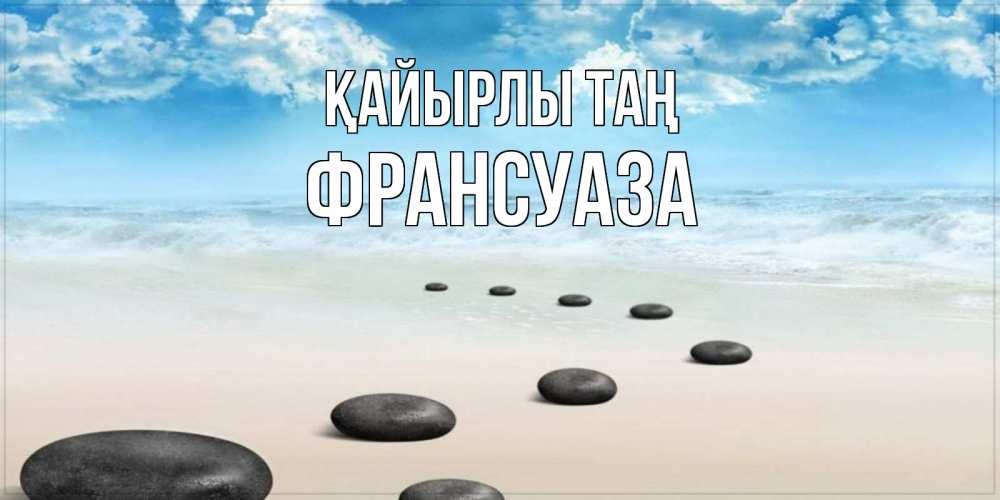 Күн сайын ашық хат с именем, Франсуаза Қайырлы таң море небо и песок Онлайн тегін жүктеп алу тілектері бар керемет карта 