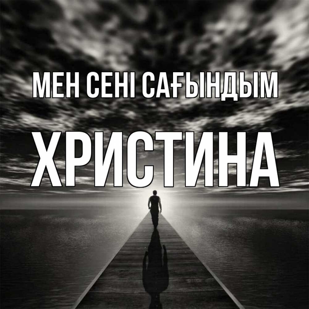 Күн сайын ашық хат с именем, Христина Мен сені сағындым к тебе Онлайн тегін жүктеп алу тілектері бар керемет карта 