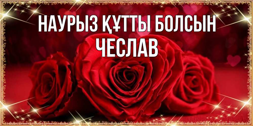 Күн сайын ашық хат с именем, Чеслав Наурыз құтты болсын три красные розы Онлайн тегін жүктеп алу тілектері бар керемет карта 