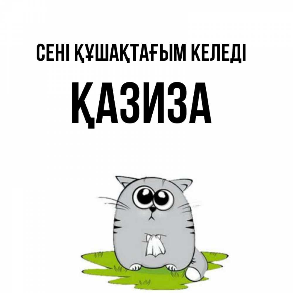 Күн сайын ашық хат с именем, ҚАЗИЗА сені құшақтағым келеді котик теребит платочек сидя на травке Онлайн тегін жүктеп алу тілектері бар керемет карта 