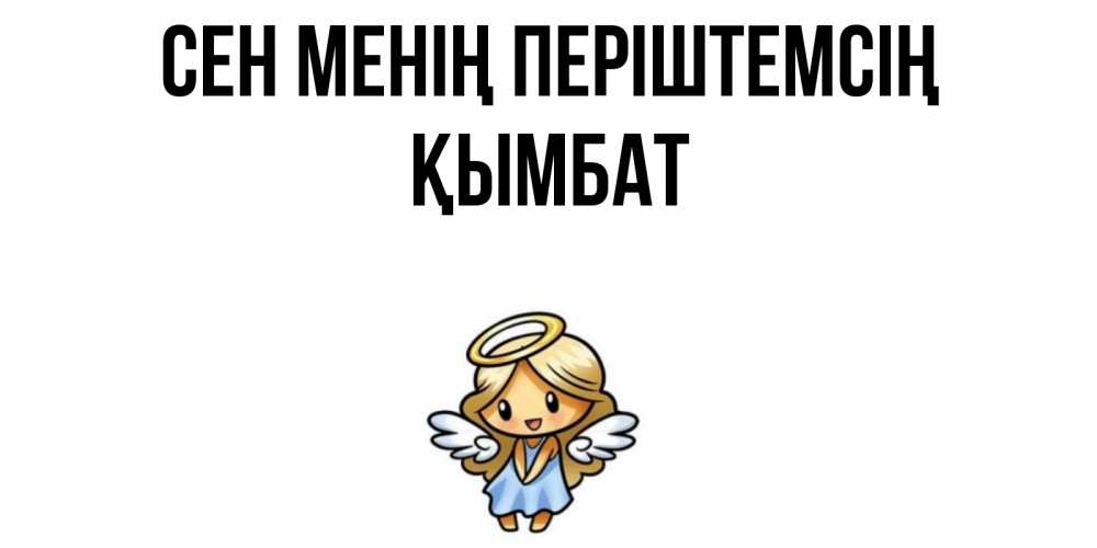 Күн сайын ашық хат с именем, ҚЫМБАТ Сен менің періштемсің ангел Онлайн тегін жүктеп алу тілектері бар керемет карта 