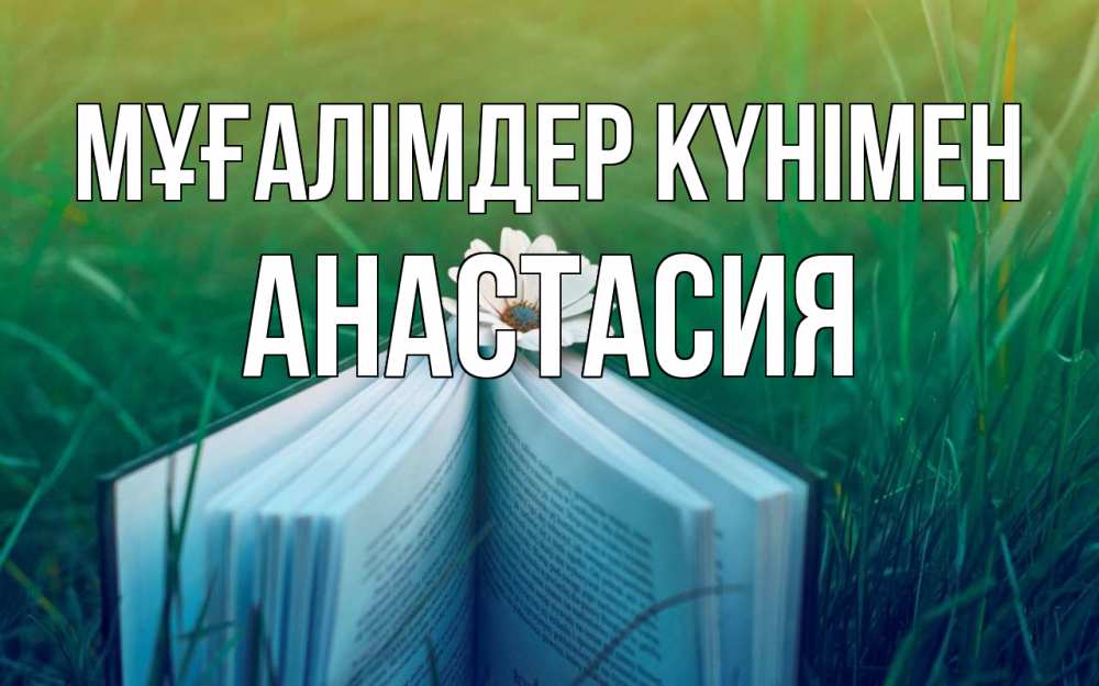 Күн сайын ашық хат с именем, Анастасия Мұғалімдер күнімен с днем учителя Онлайн тегін жүктеп алу тілектері бар керемет карта 
