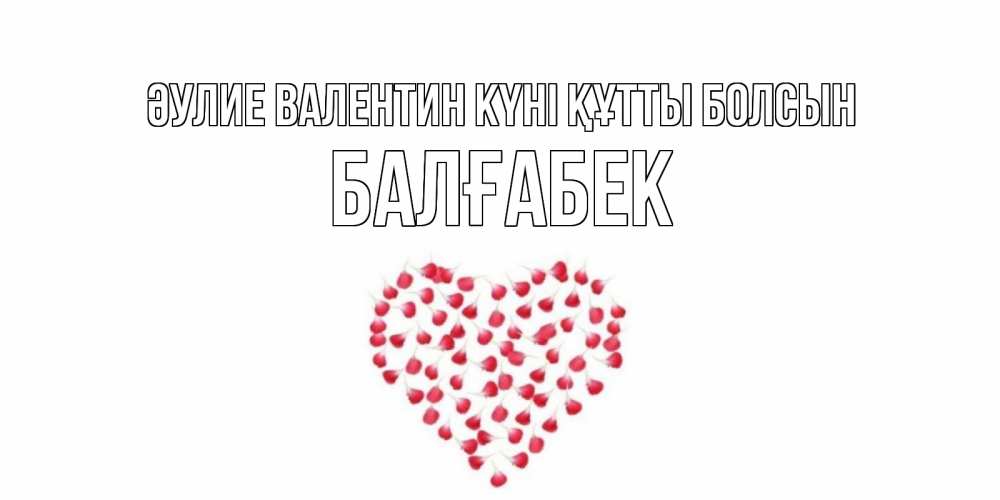 Күн сайын ашық хат с именем, Балғабек Әулие Валентин күні құтты болсын сердечко для любимой Онлайн тегін жүктеп алу тілектері бар керемет карта 