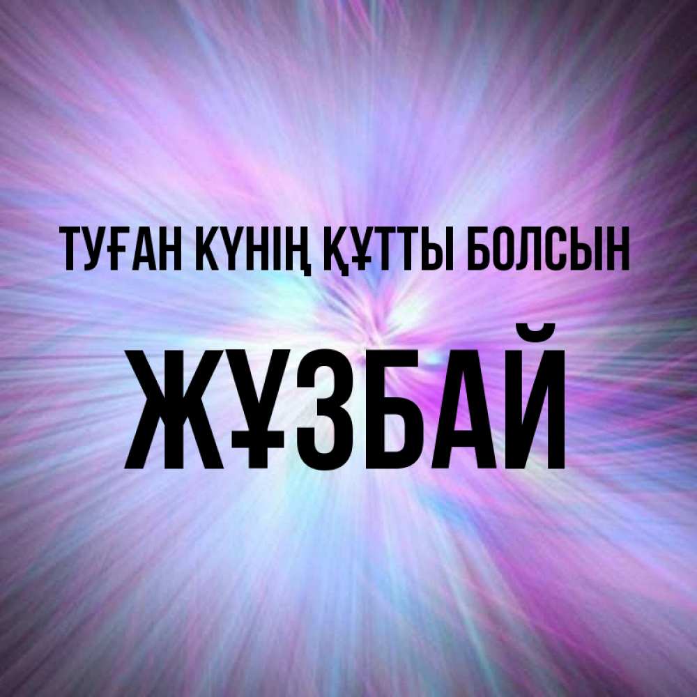 Күн сайын ашық хат с именем, Жұзбай Туған күнің құтты болсын ангельский свет Онлайн тегін жүктеп алу тілектері бар керемет карта 