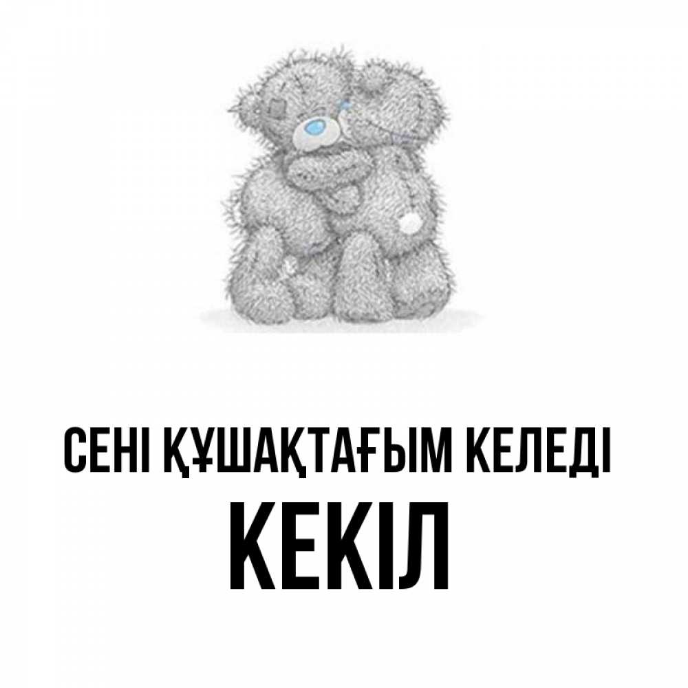 Күн сайын ашық хат с именем, Кекіл сені құшақтағым келеді два теддика Онлайн тегін жүктеп алу тілектері бар керемет карта 