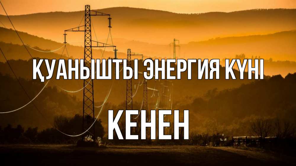 Күн сайын ашық хат с именем, Кенен Қуанышты энергия күні ЛЭП провода горы закат Онлайн тегін жүктеп алу тілектері бар керемет карта 