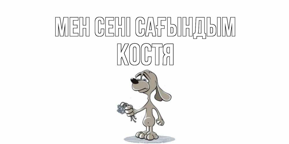 Күн сайын ашық хат с именем, Костя Мен сені сағындым я по тебе скучаю с песиком Онлайн тегін жүктеп алу тілектері бар керемет карта 