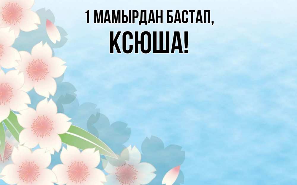 Күн сайын ашық хат с именем, Ксюша 1 мамырдан бастап С 1 мая 1 Онлайн тегін жүктеп алу тілектері бар керемет карта 