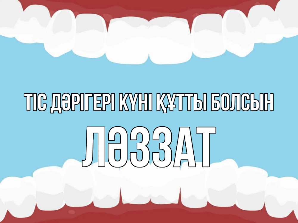 Күн сайын ашық хат с именем, ЛӘЗЗАТ Тіс дәрігері күні құтты болсын с днем стоматолога Онлайн тегін жүктеп алу тілектері бар керемет карта 