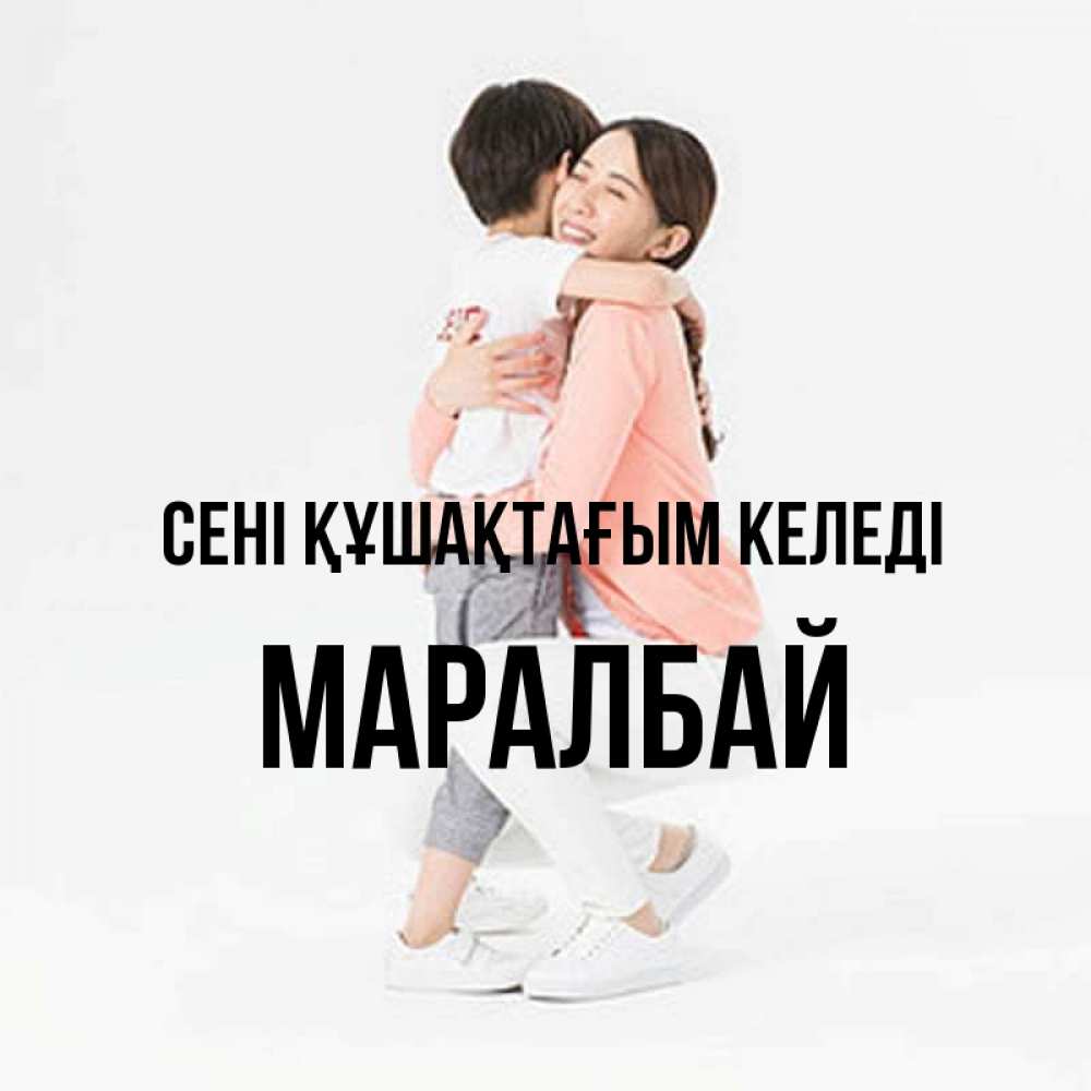 Күн сайын ашық хат с именем, МАРАЛБАЙ сені құшақтағым келеді соскучилась по сыну Онлайн тегін жүктеп алу тілектері бар керемет карта 