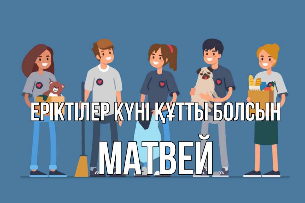 Күн сайын ашық хат с именем, Матвей Еріктілер күні құтты болсын С днем волонтера Онлайн тегін жүктеп алу тілектері бар керемет карта 