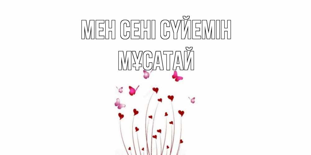 Күн сайын ашық хат с именем, Мұсатай Мен сені сүйемін бабо Онлайн тегін жүктеп алу тілектері бар керемет карта 