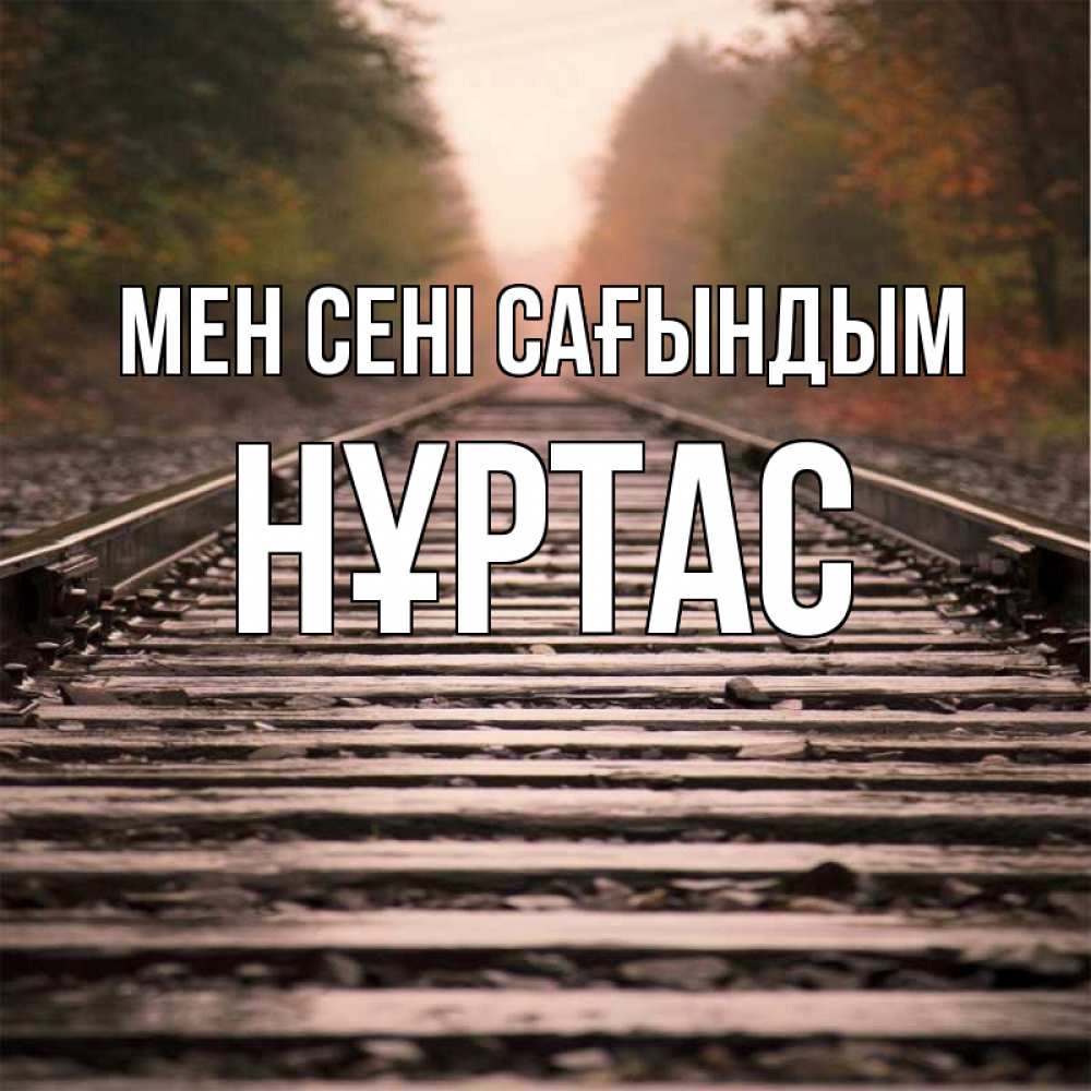 Күн сайын ашық хат с именем, НҰРТАС Мен сені сағындым приезжай Онлайн тегін жүктеп алу тілектері бар керемет карта 