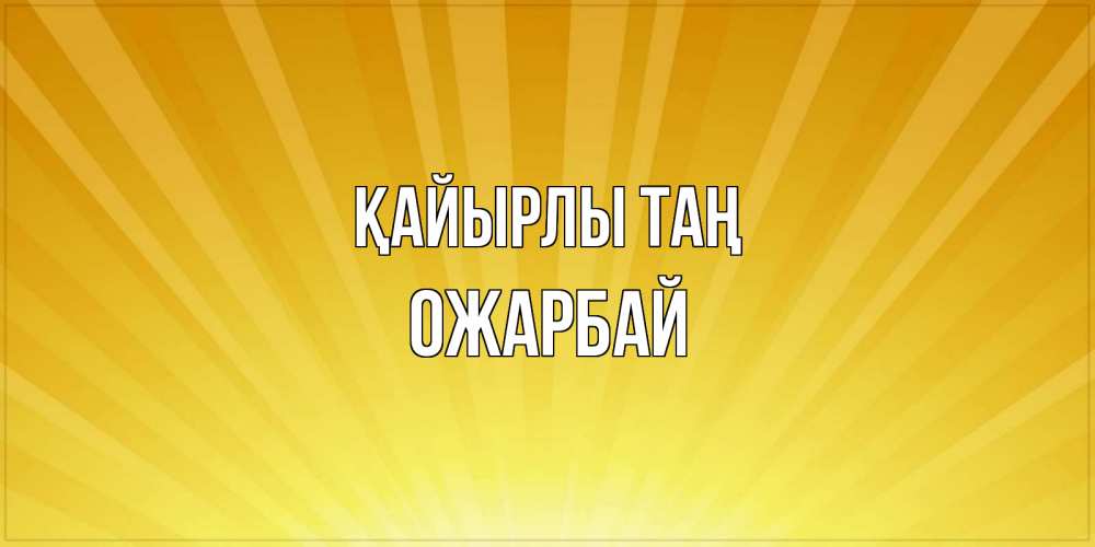 Күн сайын ашық хат с именем, ОЖАРБАЙ Қайырлы таң пожелания доброго утра Онлайн тегін жүктеп алу тілектері бар керемет карта 