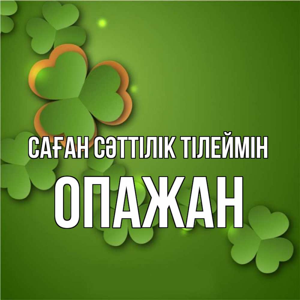 Күн сайын ашық хат с именем, ОПАЖАН Саған сәттілік тілеймін много трехлистных листочков клевера Онлайн тегін жүктеп алу тілектері бар керемет карта 