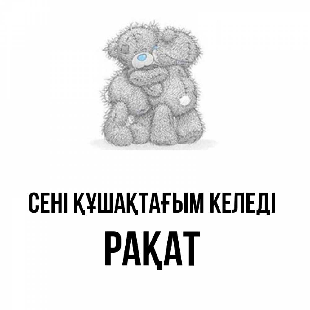 Күн сайын ашық хат с именем, РАҚАТ сені құшақтағым келеді два теддика Онлайн тегін жүктеп алу тілектері бар керемет карта 