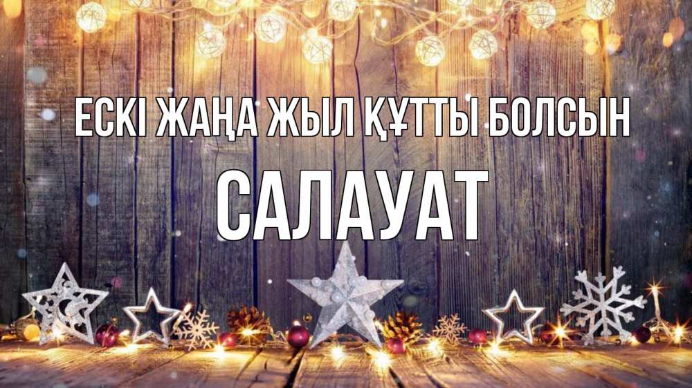 Күн сайын ашық хат с именем, САЛАУАТ Ескі жаңа жыл құтты болсын новый год Онлайн тегін жүктеп алу тілектері бар керемет карта 