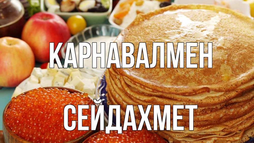Күн сайын ашық хат с именем, СЕЙДАХМЕТ Карнавалмен блины Онлайн тегін жүктеп алу тілектері бар керемет карта 