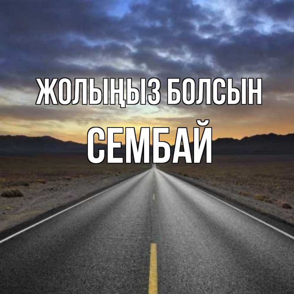Күн сайын ашық хат с именем, СЕМБАЙ Жолыңыз болсын горы на горизонте Онлайн тегін жүктеп алу тілектері бар керемет карта 