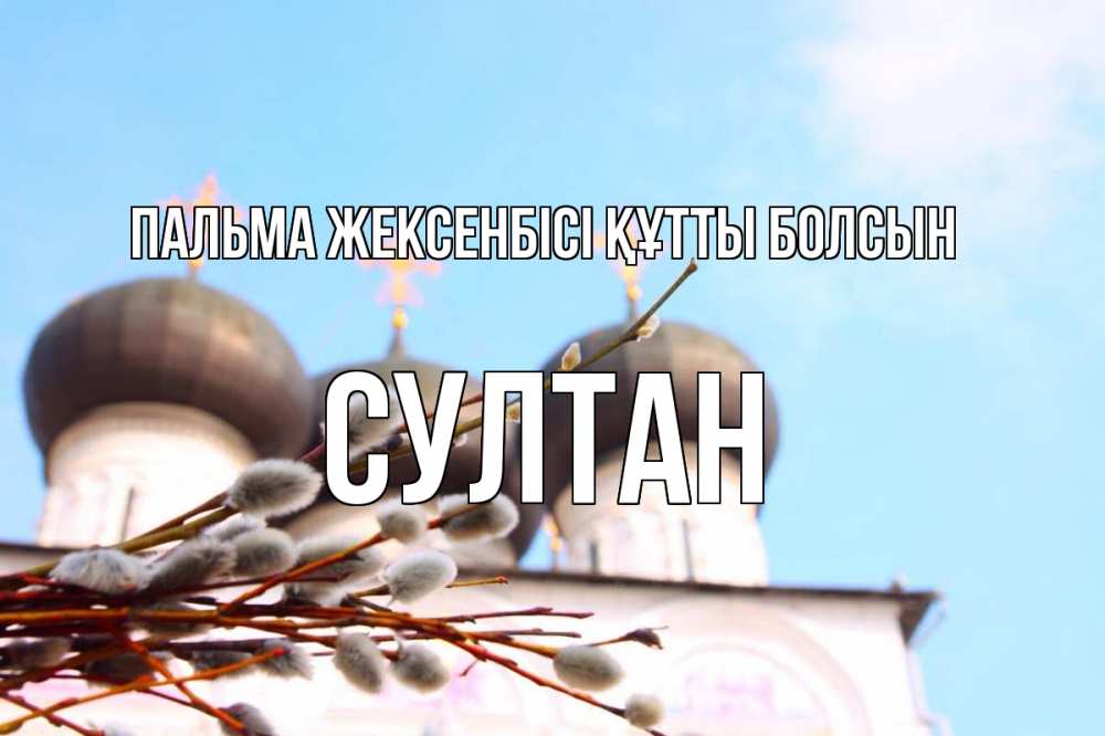 Күн сайын ашық хат с именем, Султан Пальма жексенбісі құтты болсын верба Онлайн тегін жүктеп алу тілектері бар керемет карта 
