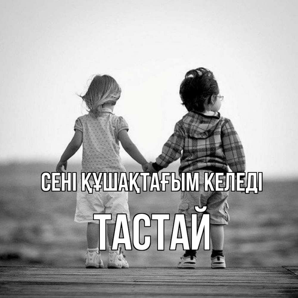 Күн сайын ашық хат с именем, ТАСТАЙ сені құшақтағым келеді давай дружить Онлайн тегін жүктеп алу тілектері бар керемет карта 
